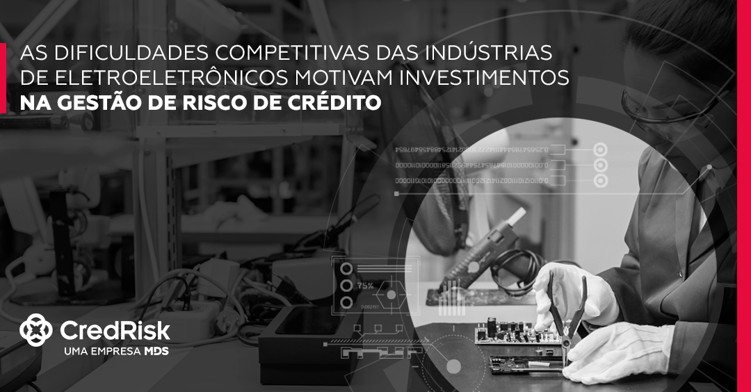As dificuldades competitivas da indústria de eletroeletrônicos motivam investimentos na gestão de risco de crédito